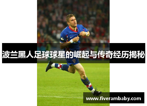 波兰黑人足球球星的崛起与传奇经历揭秘