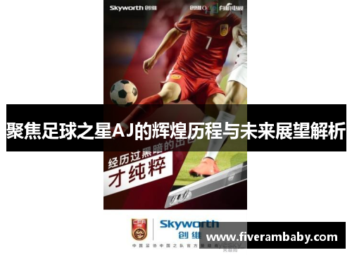 聚焦足球之星AJ的辉煌历程与未来展望解析