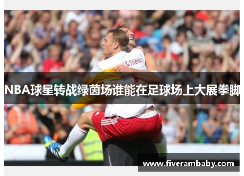 NBA球星转战绿茵场谁能在足球场上大展拳脚