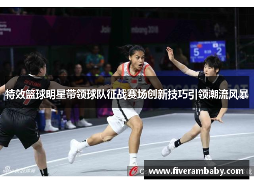 特效篮球明星带领球队征战赛场创新技巧引领潮流风暴