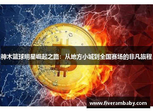 神木篮球明星崛起之路：从地方小城到全国赛场的非凡旅程