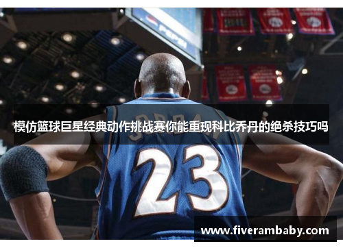 模仿篮球巨星经典动作挑战赛你能重现科比乔丹的绝杀技巧吗