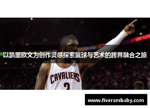 以凯里欧文为创作灵感探索篮球与艺术的跨界融合之旅