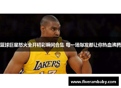 篮球巨星怒火全开精彩瞬间合集 每一场爆发都让你热血沸腾