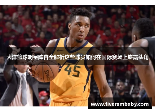 大洋篮球明星阵容全解析这些球员如何在国际赛场上崭露头角