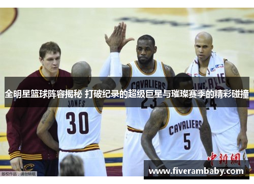全明星篮球阵容揭秘 打破纪录的超级巨星与璀璨赛季的精彩碰撞