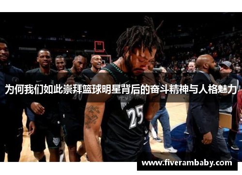 为何我们如此崇拜篮球明星背后的奋斗精神与人格魅力