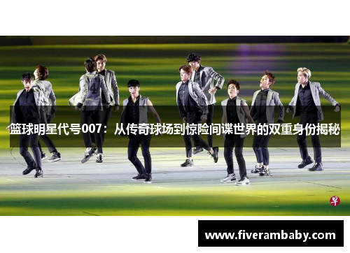 篮球明星代号007：从传奇球场到惊险间谍世界的双重身份揭秘