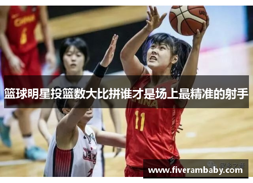 篮球明星投篮数大比拼谁才是场上最精准的射手