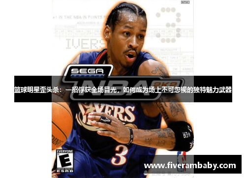 篮球明星歪头杀：一招俘获全场目光，如何成为场上不可忽视的独特魅力武器