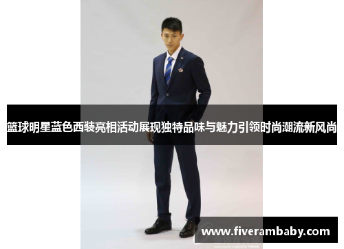 篮球明星蓝色西装亮相活动展现独特品味与魅力引领时尚潮流新风尚