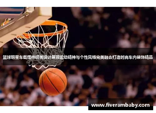 篮球明星车载摆件精美设计展现运动精神与个性风格完美融合打造时尚车内装饰精品