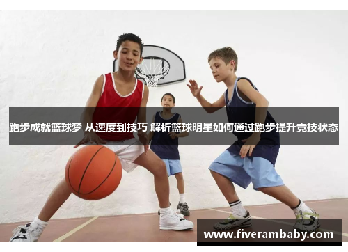跑步成就篮球梦 从速度到技巧 解析篮球明星如何通过跑步提升竞技状态